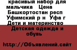 красивый набор для мальчика › Цена ­ 120 - Башкортостан респ., Уфимский р-н, Уфа г. Дети и материнство » Детская одежда и обувь   